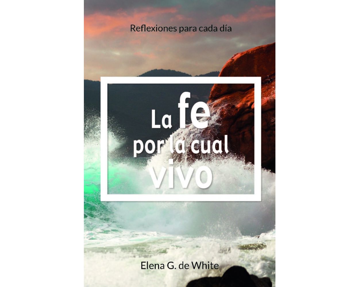 La Fe Por La Cual Vivo: Reflexiones Para Cada Dia (2023 Devocional Para  Adultos Vespertino - Español) by Ellen White