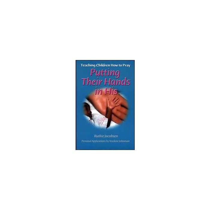 Putting Their Hands in His: Teaching Children How to Pray Putting Their Hands in His: Teaching Children How to Pray